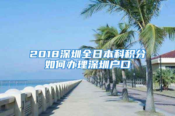 2018深圳全日本科积分如何办理深圳户口