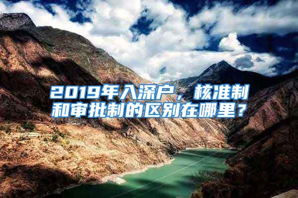 2019年入深户，核准制和审批制的区别在哪里？