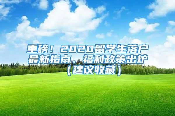 重磅！2020留学生落户最新指南、福利政策出炉（建议收藏）