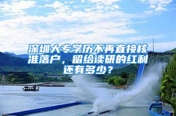 深圳大专学历不再直接核准落户，留给读研的红利还有多少？