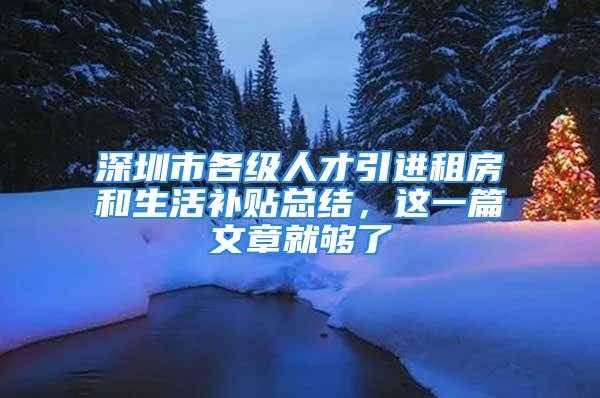 深圳市各级人才引进租房和生活补贴总结，这一篇文章就够了