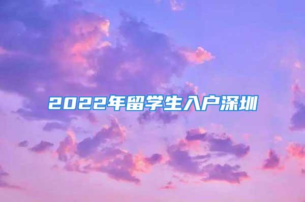 2022年留学生入户深圳