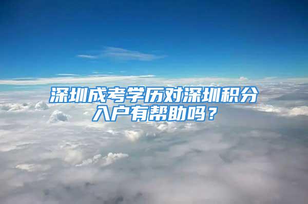 深圳成考学历对深圳积分入户有帮助吗？