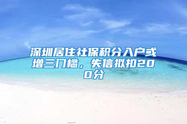 深圳居住社保积分入户或增三门槛，失信拟扣200分