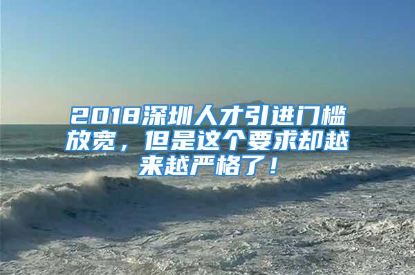 2018深圳人才引进门槛放宽，但是这个要求却越来越严格了！