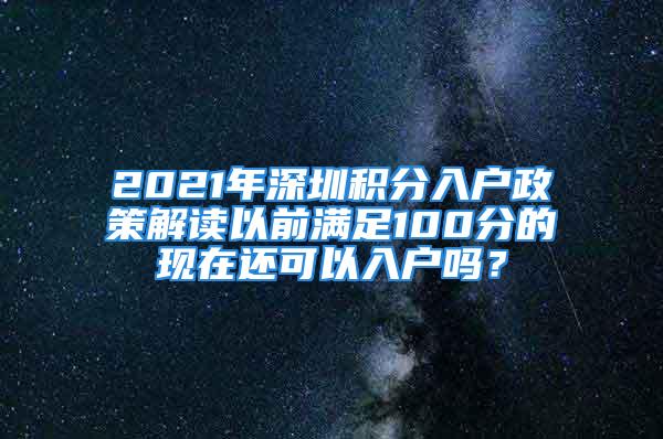 2021年深圳积分入户政策解读以前满足100分的现在还可以入户吗？