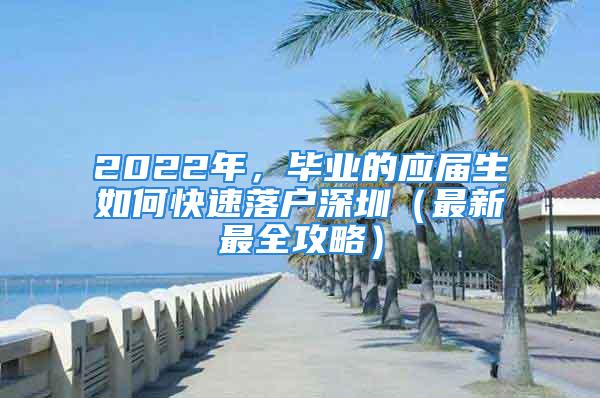 2022年，毕业的应届生如何快速落户深圳（最新最全攻略）