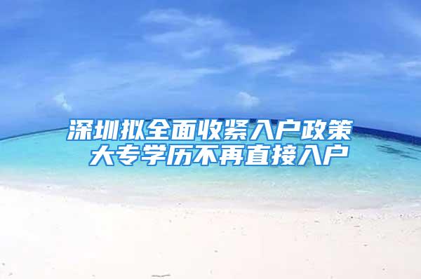 深圳拟全面收紧入户政策 大专学历不再直接入户