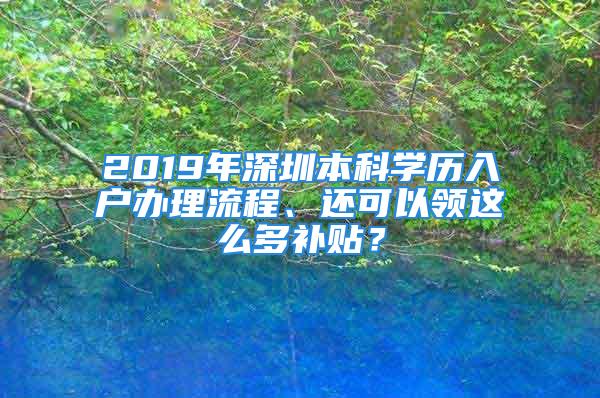 2019年深圳本科学历入户办理流程、还可以领这么多补贴？