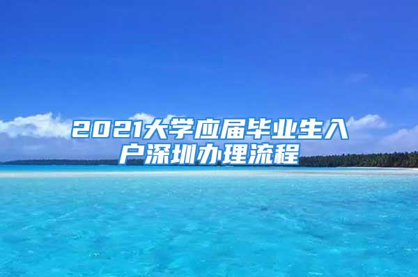 2021大学应届毕业生入户深圳办理流程