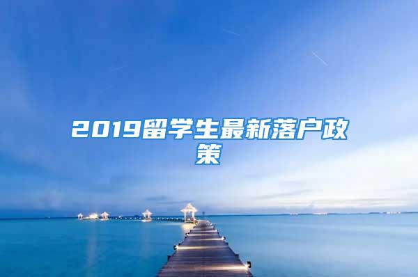 2019留学生最新落户政策