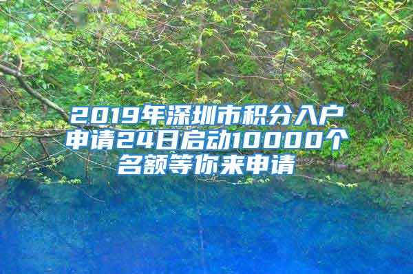 2019年深圳市积分入户申请24日启动10000个名额等你来申请