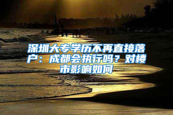 深圳大专学历不再直接落户：成都会执行吗？对楼市影响如何