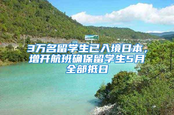 3万名留学生已入境日本，增开航班确保留学生5月全部抵日