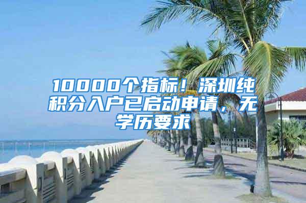 10000个指标！深圳纯积分入户已启动申请，无学历要求