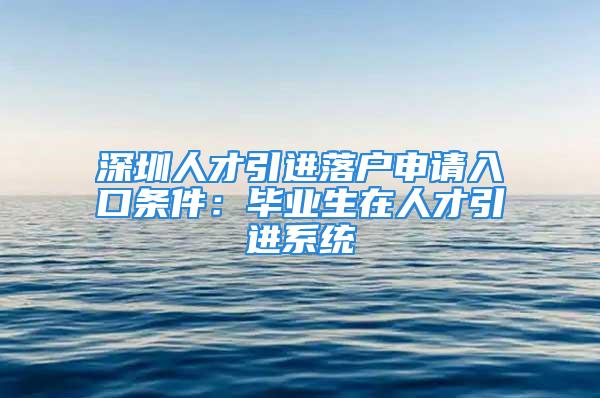 深圳人才引进落户申请入口条件：毕业生在人才引进系统