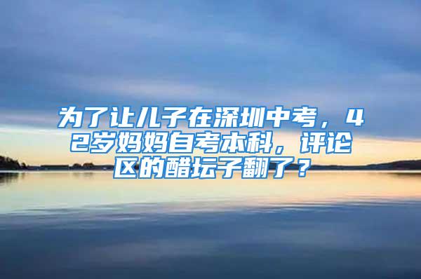 为了让儿子在深圳中考，42岁妈妈自考本科，评论区的醋坛子翻了？