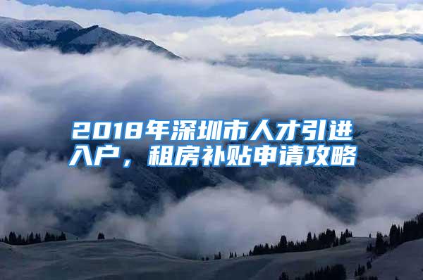 2018年深圳市人才引进入户，租房补贴申请攻略