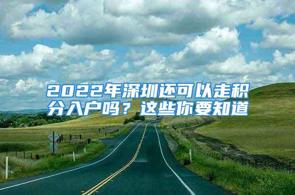 2022年深圳还可以走积分入户吗？这些你要知道