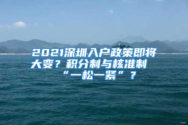 2021深圳入户政策即将大变？积分制与核准制“一松一紧”？