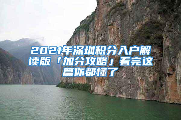 2021年深圳积分入户解读版「加分攻略」看完这篇你都懂了