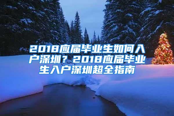 2018应届毕业生如何入户深圳？2018应届毕业生入户深圳超全指南