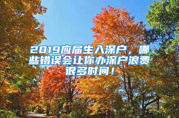 2019应届生入深户，哪些错误会让你办深户浪费很多时间！