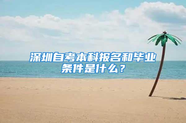 深圳自考本科报名和毕业条件是什么？