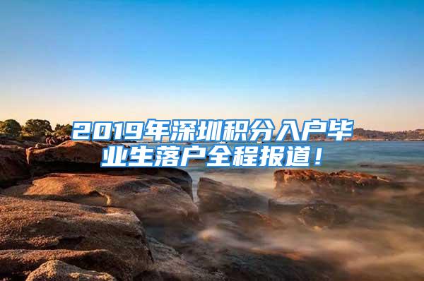 2019年深圳积分入户毕业生落户全程报道！