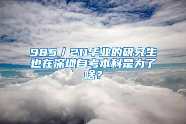 985／211毕业的研究生也在深圳自考本科是为了啥？