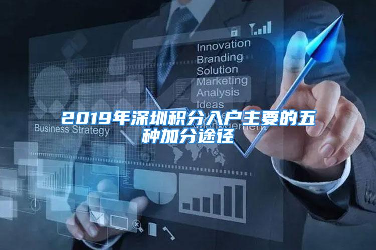 2019年深圳积分入户主要的五种加分途径