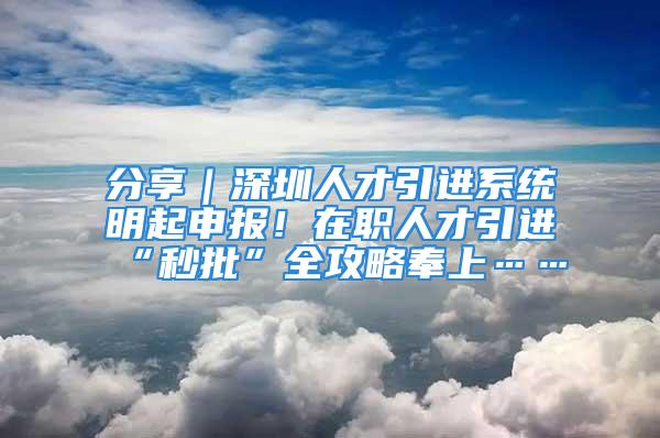 分享｜深圳人才引进系统明起申报！在职人才引进“秒批”全攻略奉上……