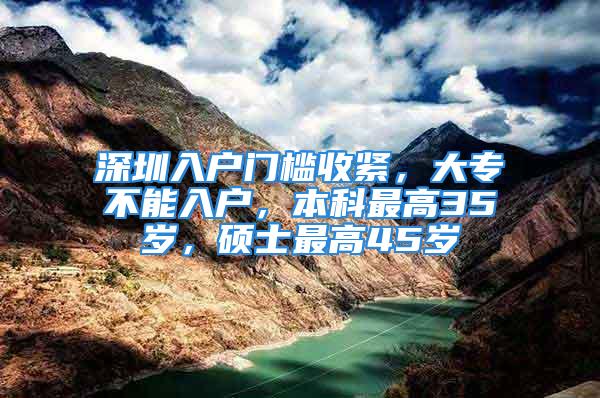 深圳入户门槛收紧，大专不能入户，本科最高35岁，硕士最高45岁