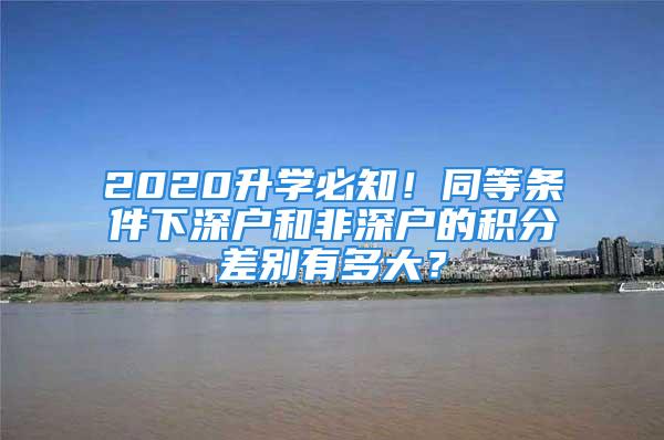 2020升学必知！同等条件下深户和非深户的积分差别有多大？