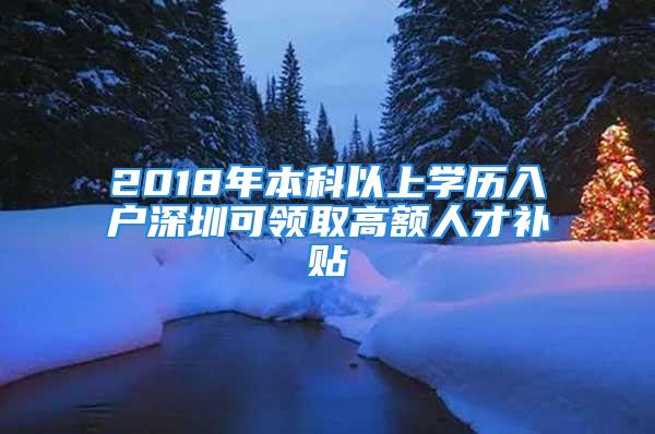 2018年本科以上学历入户深圳可领取高额人才补贴