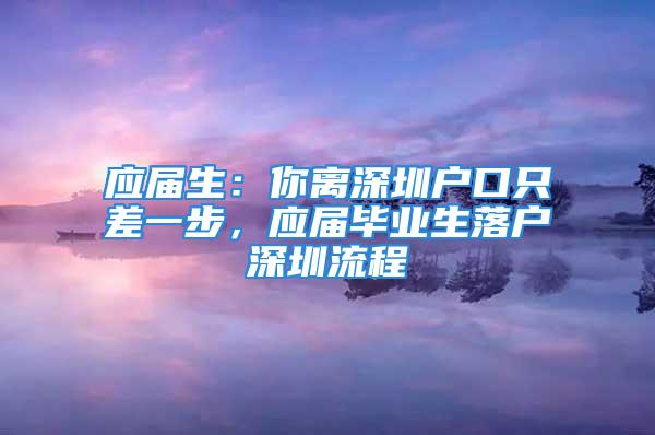 应届生：你离深圳户口只差一步，应届毕业生落户深圳流程