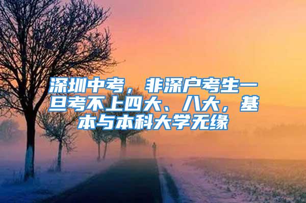 深圳中考，非深户考生一旦考不上四大、八大，基本与本科大学无缘