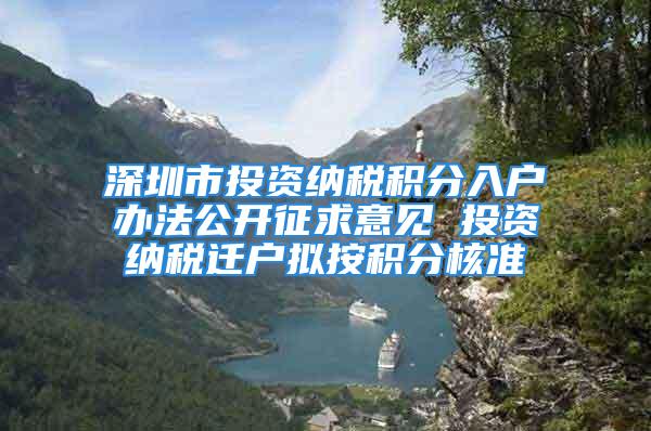 深圳市投资纳税积分入户办法公开征求意见 投资纳税迁户拟按积分核准