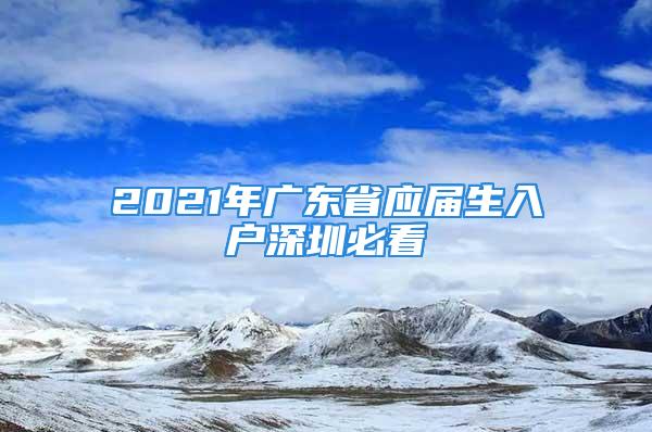 2021年广东省应届生入户深圳必看