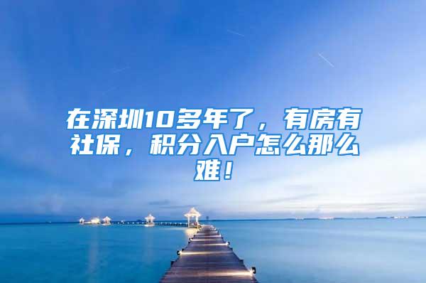 在深圳10多年了，有房有社保，积分入户怎么那么难！