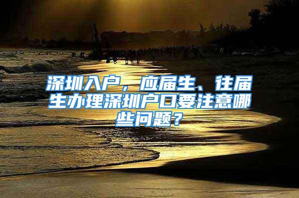 深圳入户，应届生、往届生办理深圳户口要注意哪些问题？