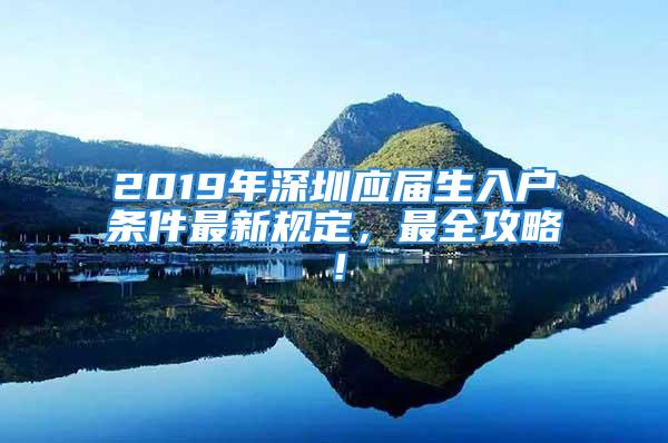 2019年深圳应届生入户条件最新规定，最全攻略！