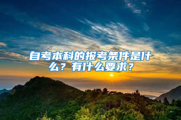 自考本科的报考条件是什么？有什么要求？