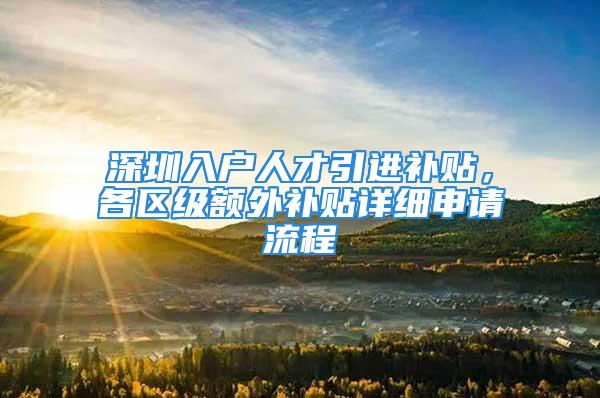 深圳入户人才引进补贴，各区级额外补贴详细申请流程