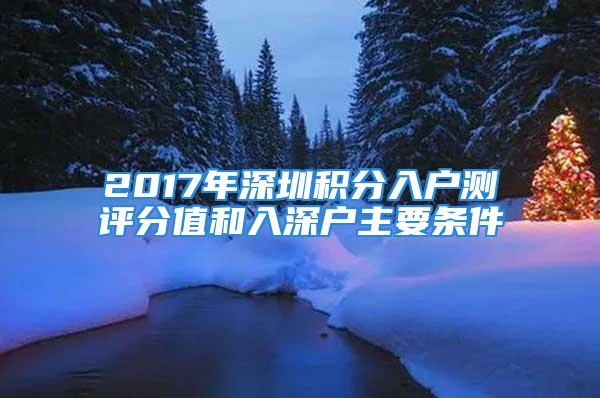 2017年深圳积分入户测评分值和入深户主要条件