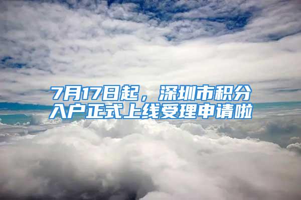 7月17日起，深圳市积分入户正式上线受理申请啦