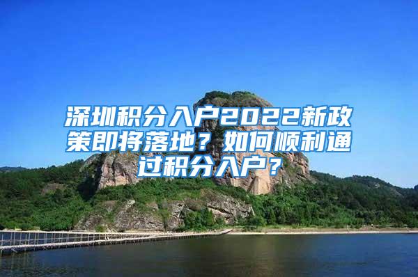 深圳积分入户2022新政策即将落地？如何顺利通过积分入户？