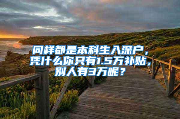 同样都是本科生入深户，凭什么你只有1.5万补贴，别人有3万呢？