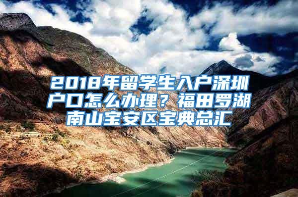 2018年留学生入户深圳户口怎么办理？福田罗湖南山宝安区宝典总汇