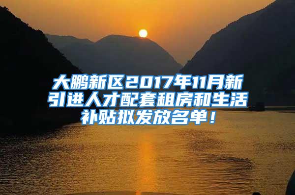 大鹏新区2017年11月新引进人才配套租房和生活补贴拟发放名单！